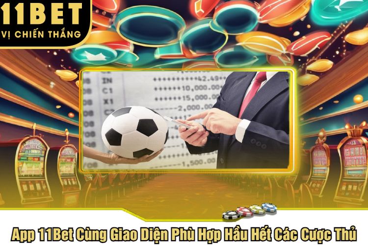 App 11Bet Cùng Giao Diện Phù Hợp Hầu Hết Các Cược Thủ