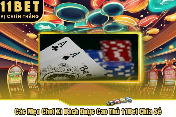 Các Mẹo Chơi Xì Dách Được Cao Thủ 11Bet Chia Sẻ