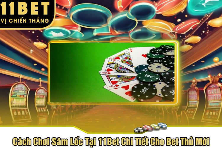 Cách Chơi Sâm Lốc Tại 11Bet Chi Tiết Cho Bet Thủ Mới