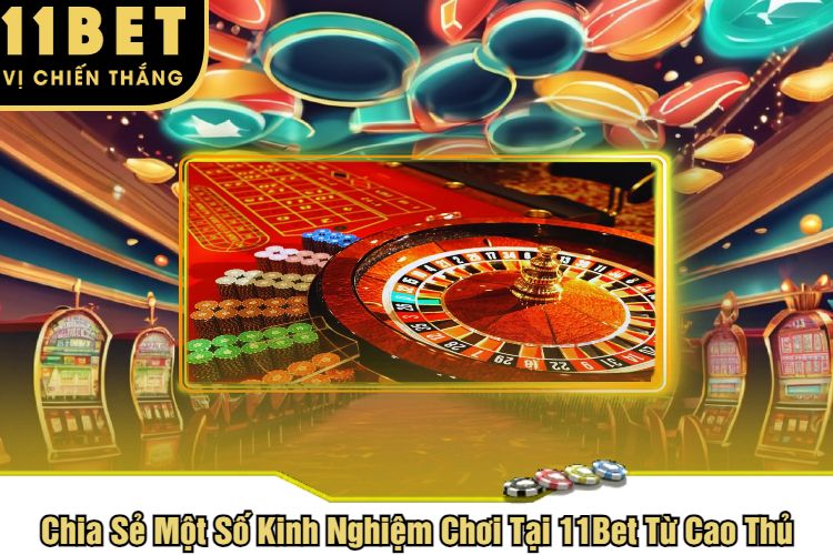 Chia Sẻ Một Số Kinh Nghiệm Chơi Tại 11Bet Từ Cao Thủ