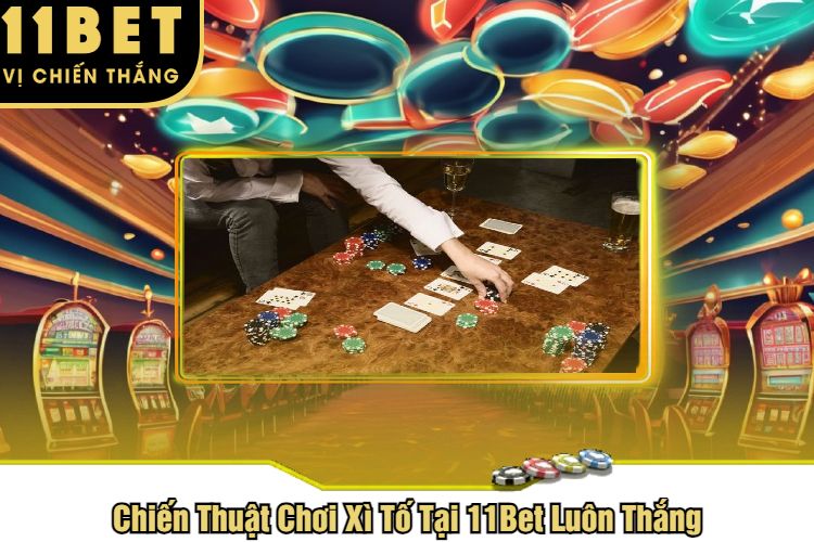 Chiến Thuật Chơi Xì Tố Tại 11Bet Luôn Thắng