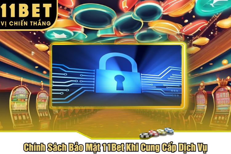 Chính Sách Bảo Mật 11Bet Khi Cung Cấp Dịch Vụ