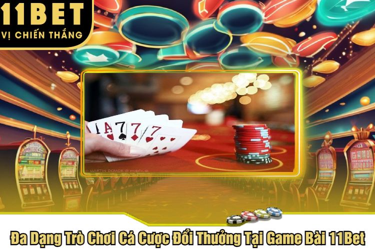 Đa Dạng Trò Chơi Cá Cược Đổi Thưởng Tại Game Bài 11Bet