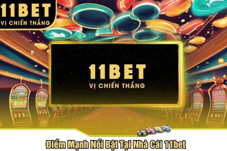 Điểm Mạnh Nổi Bật Tại Nhà Cái 11bet