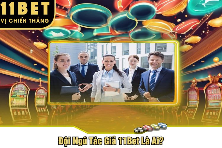 Đội Ngũ Tác Giả 11Bet Là Ai