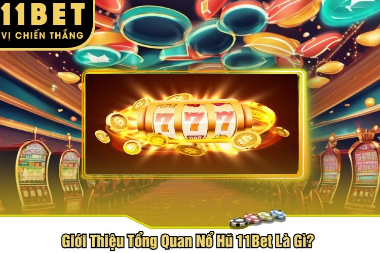 Giới Thiệu Tổng Quan Nổ Hũ 11Bet Là Gì