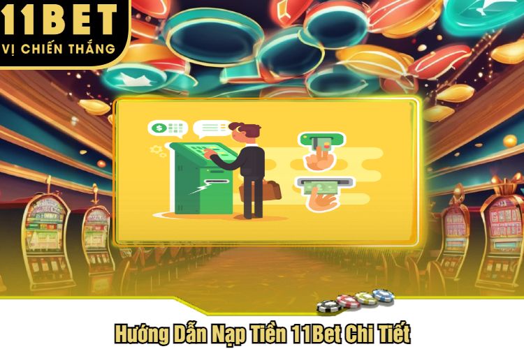 Hướng Dẫn Nạp Tiền 11Bet Chi Tiết