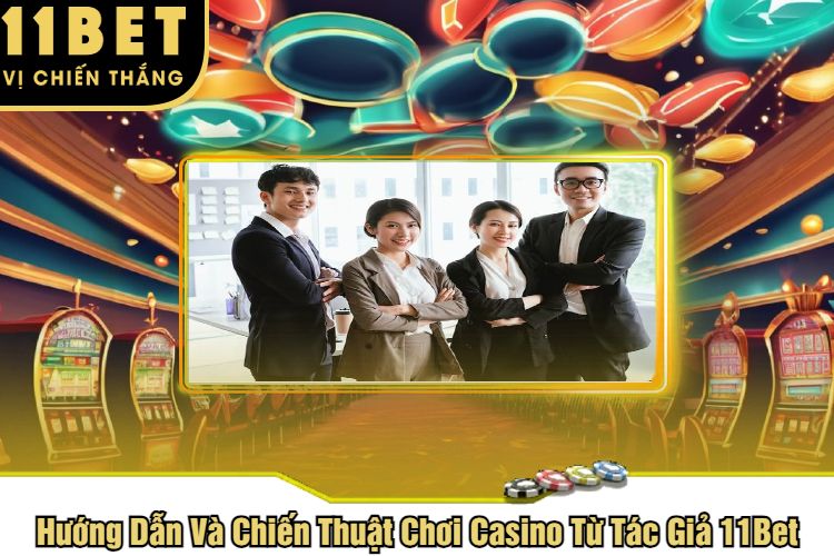 Hướng Dẫn Và Chiến Thuật Chơi Casino Từ Tác Giả 11Bet