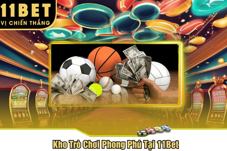 Kho Trò Chơi Phong Phú Tại 11Bet