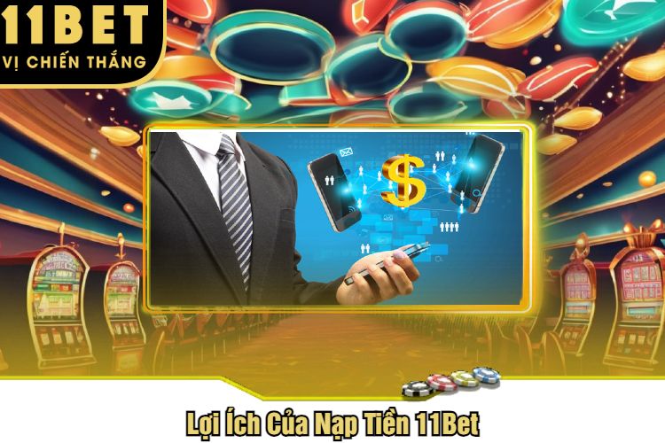 Lợi Ích Của Nạp Tiền 11Bet