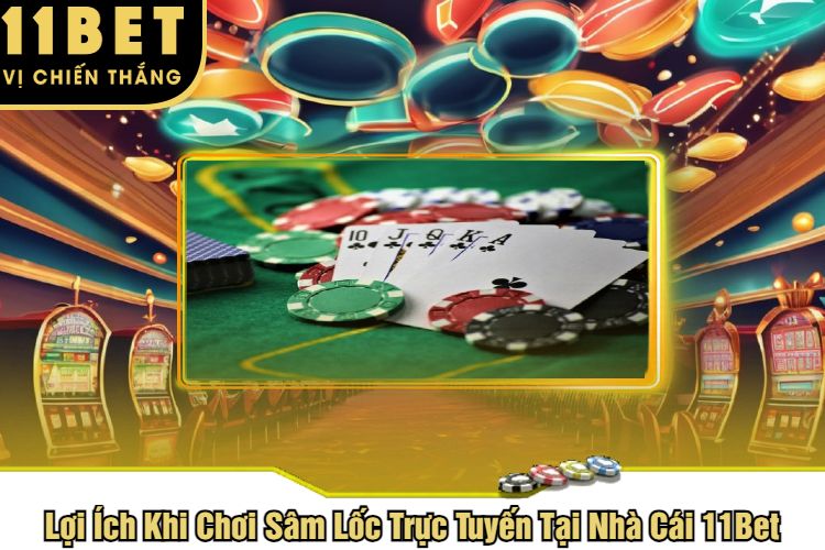 Lợi Ích Khi Chơi Sâm Lốc Trực Tuyến Tại Nhà Cái 11Bet