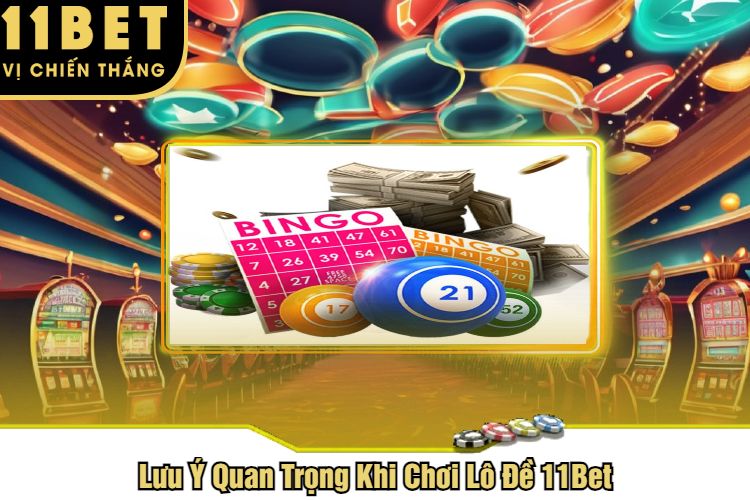 Lưu Ý Quan Trọng Khi Chơi Lô Đề 11Bet