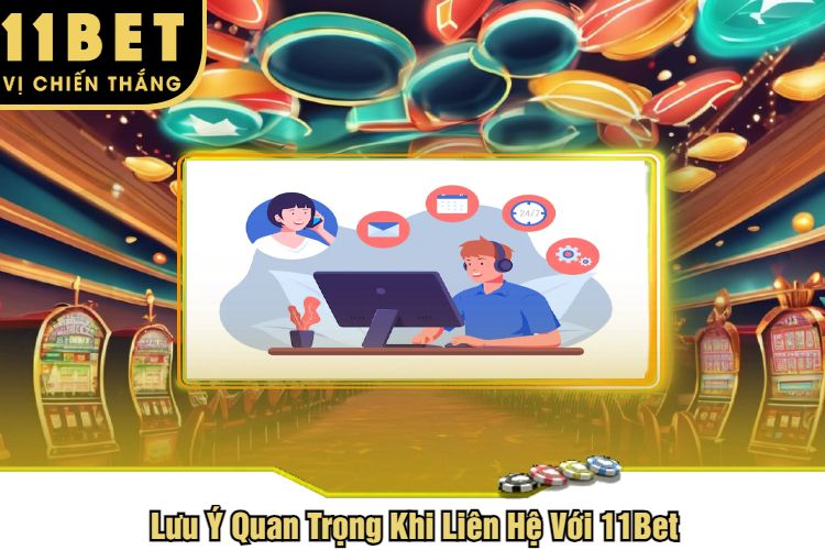 Lưu Ý Quan Trọng Khi Liên Hệ Với 11Bet