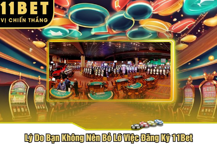 Lý Do Bạn Không Nên Bỏ Lỡ Việc Đăng Ký 11Bet