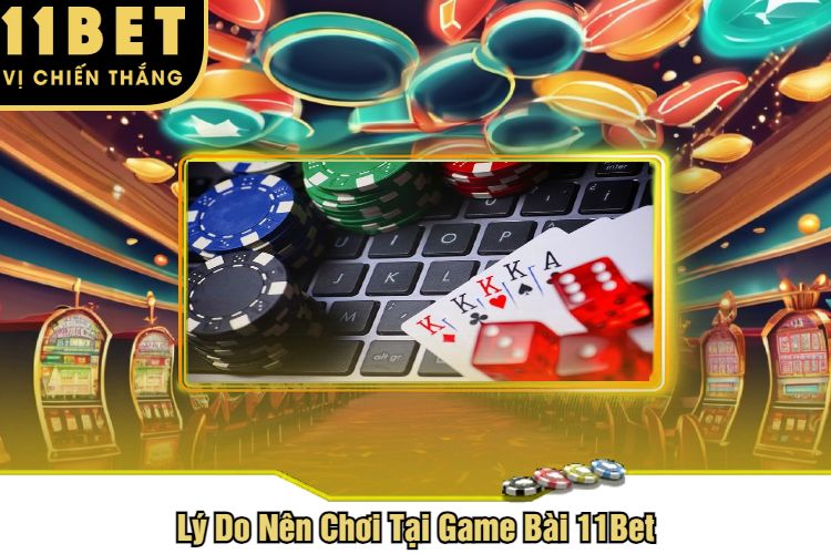 Lý Do Nên Chơi Tại Game Bài 11Bet