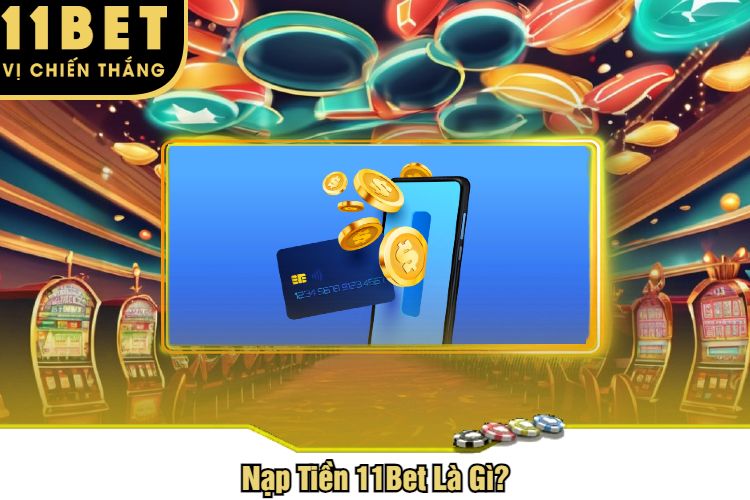 Nạp Tiền 11Bet Là Gì