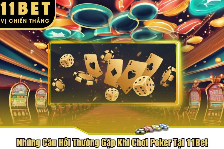 Những Câu Hỏi Thường Gặp Khi Chơi Poker Tại 11Bet