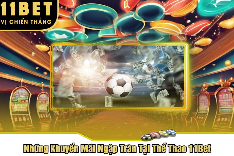 Những Khuyến Mãi Ngập Tràn Tại Thể Thao 11Bet