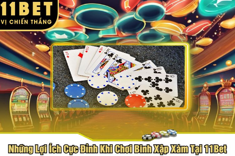 Những Lợi Ích Cực Đỉnh Khi Chơi Binh Xập Xám Tại 11Bet