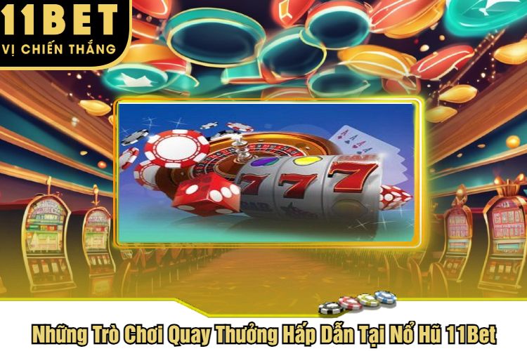 Những Trò Chơi Quay Thưởng Hấp Dẫn Tại Nổ Hũ 11Bet