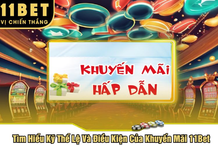 Tìm Hiểu Kỹ Thể Lệ Và Điều Kiện Của Khuyến Mãi 11Bet