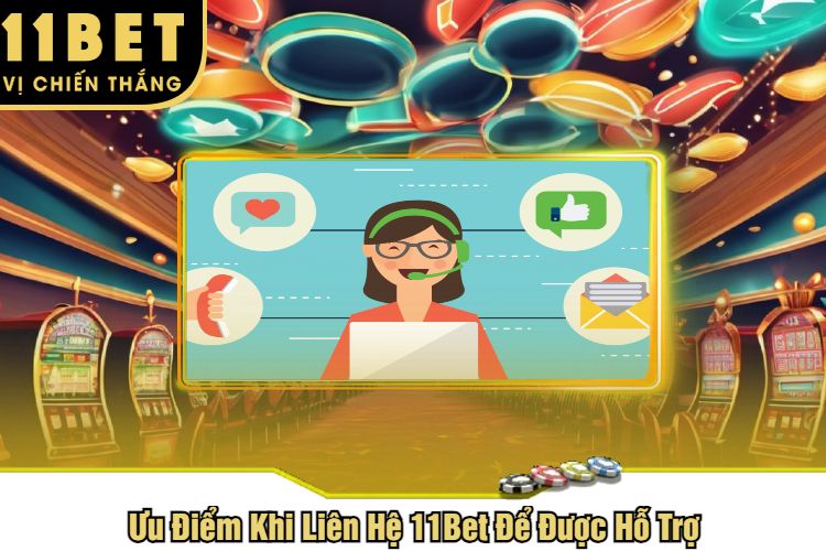 Ưu Điểm Khi Liên Hệ 11Bet Để Được Hỗ Trợ